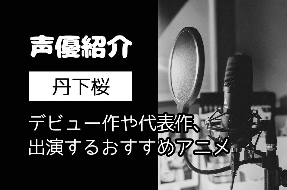 声優｜丹下桜のデビュー作や代表作、出演するおすすめアニメ3選！